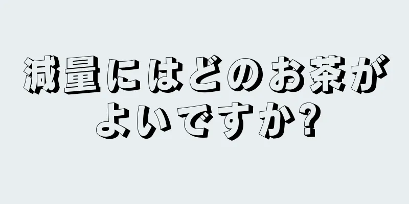 減量にはどのお茶がよいですか?
