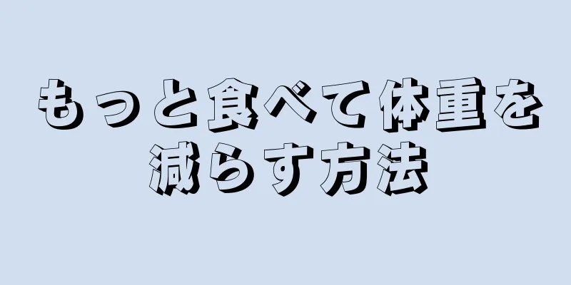 もっと食べて体重を減らす方法