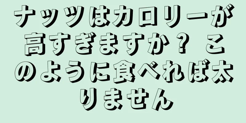 ナッツはカロリーが高すぎますか？ このように食べれば太りません