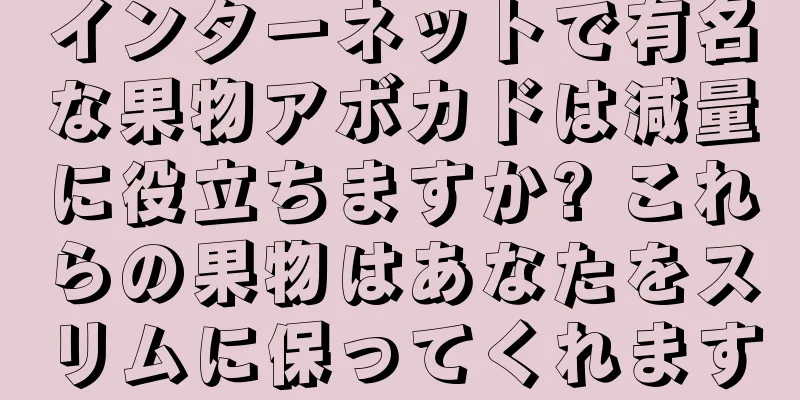 インターネットで有名な果物アボカドは減量に役立ちますか? これらの果物はあなたをスリムに保ってくれます