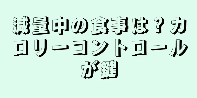 減量中の食事は？カロリーコントロールが鍵