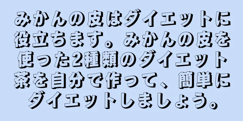 みかんの皮はダイエットに役立ちます。みかんの皮を使った2種類のダイエット茶を自分で作って、簡単にダイエットしましょう。