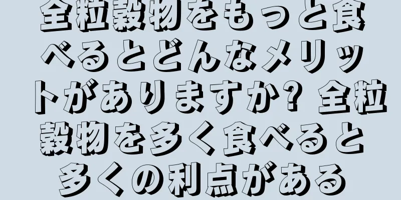 全粒穀物をもっと食べるとどんなメリットがありますか? 全粒穀物を多く食べると多くの利点がある