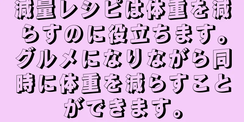 減量レシピは体重を減らすのに役立ちます。グルメになりながら同時に体重を減らすことができます。