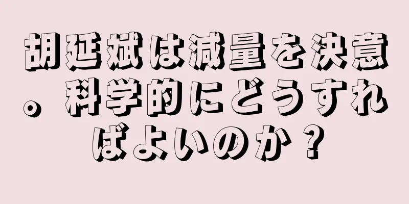 胡延斌は減量を決意。科学的にどうすればよいのか？