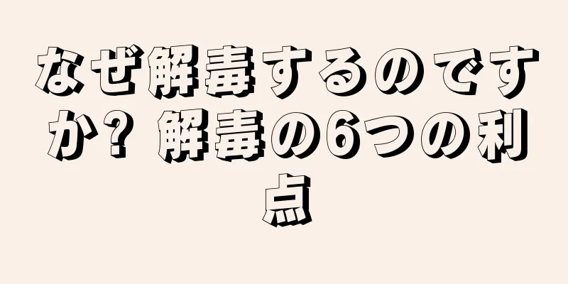 なぜ解毒するのですか? 解毒の6つの利点