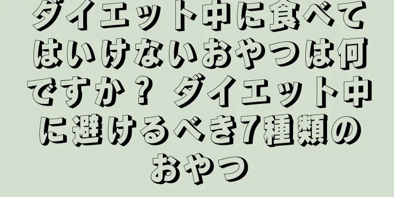 ダイエット中に食べてはいけないおやつは何ですか？ ダイエット中に避けるべき7種類のおやつ