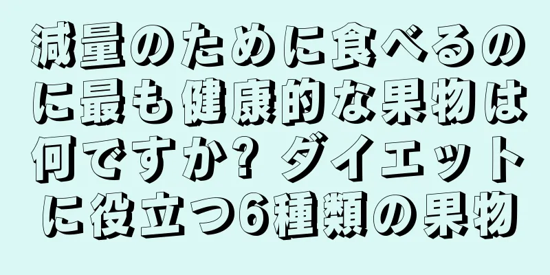 減量のために食べるのに最も健康的な果物は何ですか? ダイエットに役立つ6種類の果物