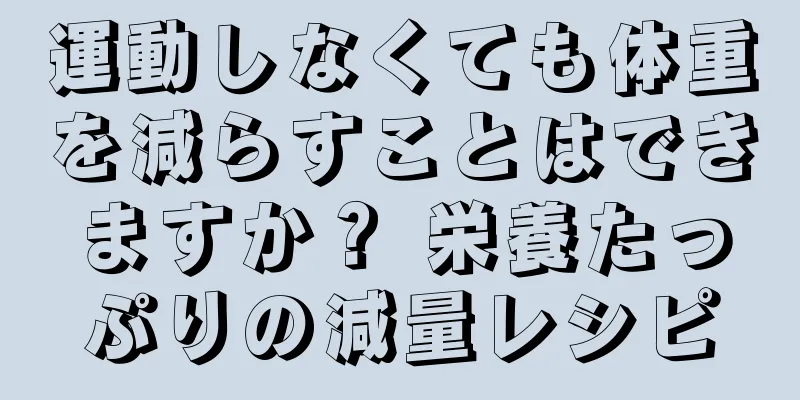 運動しなくても体重を減らすことはできますか？ 栄養たっぷりの減量レシピ