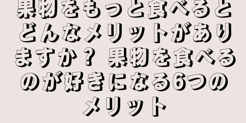 果物をもっと食べるとどんなメリットがありますか？ 果物を食べるのが好きになる6つのメリット