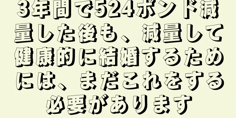 3年間で524ポンド減量した後も、減量して健康的に結婚するためには、まだこれをする必要があります