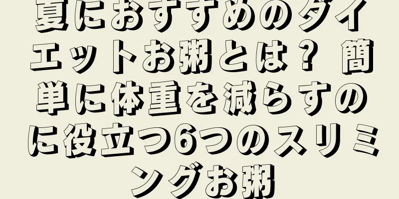 夏におすすめのダイエットお粥とは？ 簡単に体重を減らすのに役立つ6つのスリミングお粥