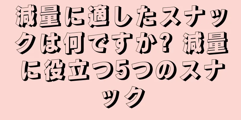減量に適したスナックは何ですか? 減量に役立つ5つのスナック