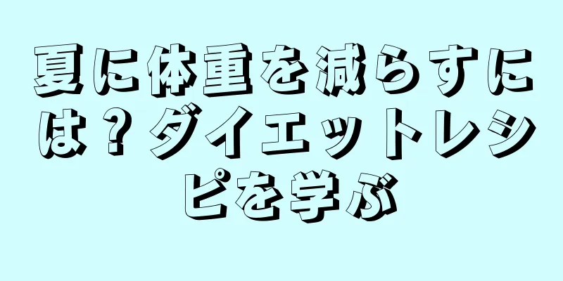 夏に体重を減らすには？ダイエットレシピを学ぶ