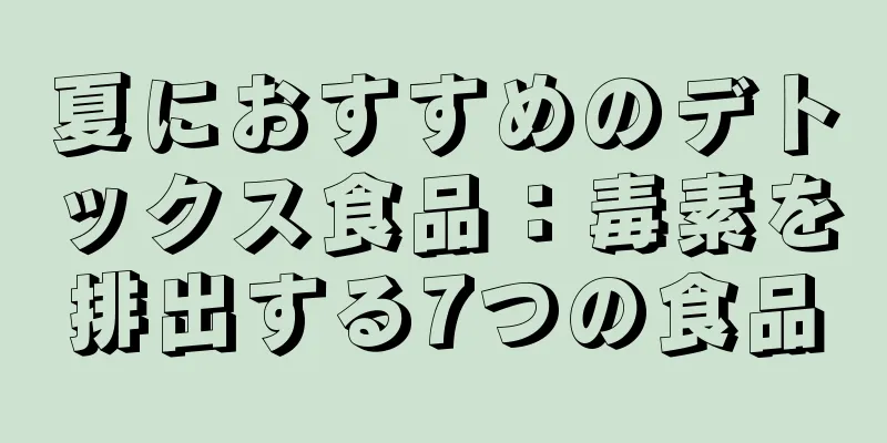 夏におすすめのデトックス食品：毒素を排出する7つの食品