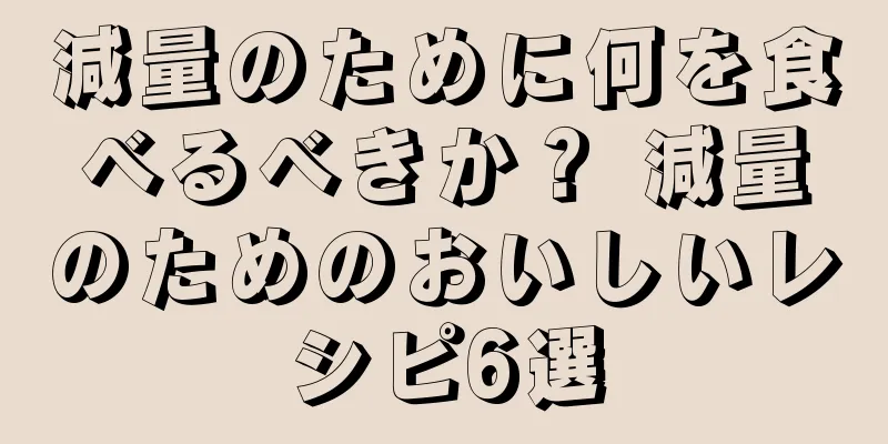減量のために何を食べるべきか？ 減量のためのおいしいレシピ6選