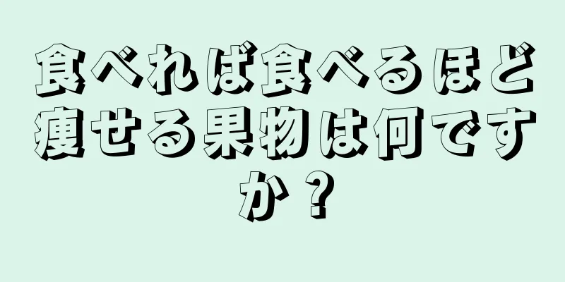 食べれば食べるほど痩せる果物は何ですか？