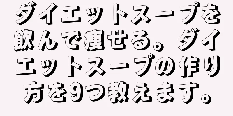 ダイエットスープを飲んで痩せる。ダイエットスープの作り方を9つ教えます。