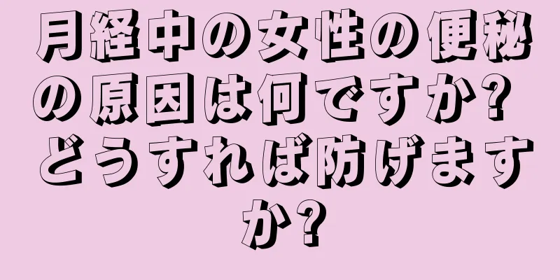 月経中の女性の便秘の原因は何ですか? どうすれば防げますか?