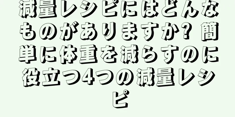 減量レシピにはどんなものがありますか? 簡単に体重を減らすのに役立つ4つの減量レシピ