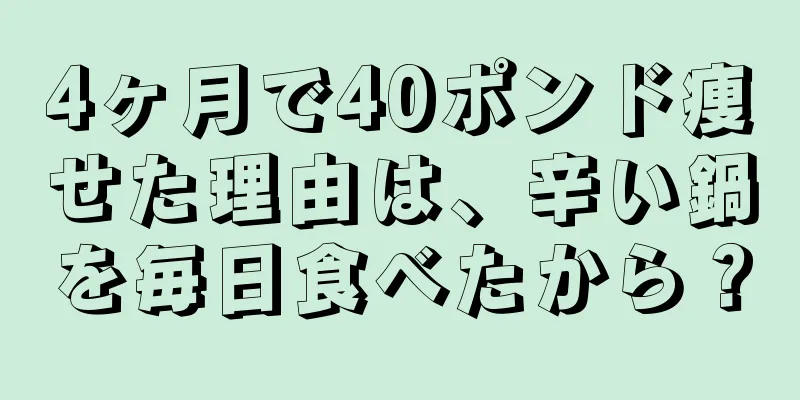 4ヶ月で40ポンド痩せた理由は、辛い鍋を毎日食べたから？