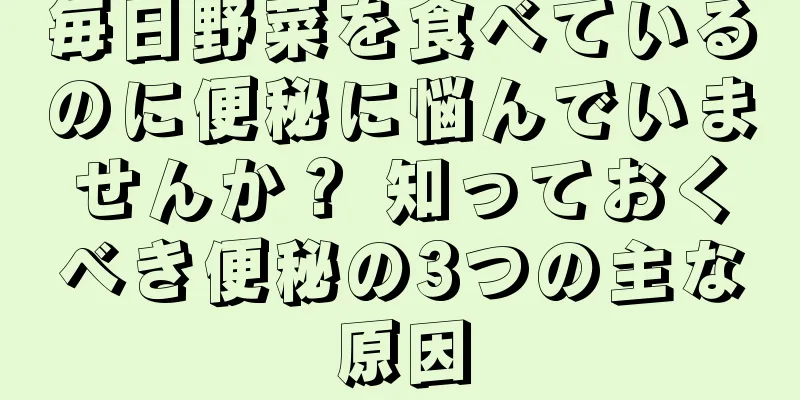 毎日野菜を食べているのに便秘に悩んでいませんか？ 知っておくべき便秘の3つの主な原因