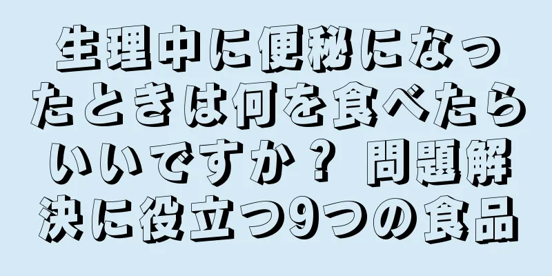 生理中に便秘になったときは何を食べたらいいですか？ 問題解決に役立つ9つの食品