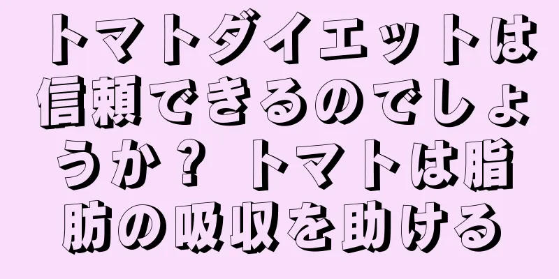 トマトダイエットは信頼できるのでしょうか？ トマトは脂肪の吸収を助ける