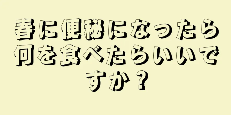 春に便秘になったら何を食べたらいいですか？