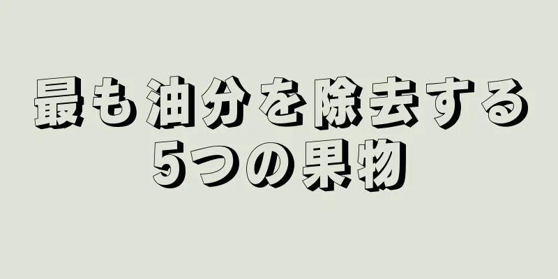 最も油分を除去する5つの果物