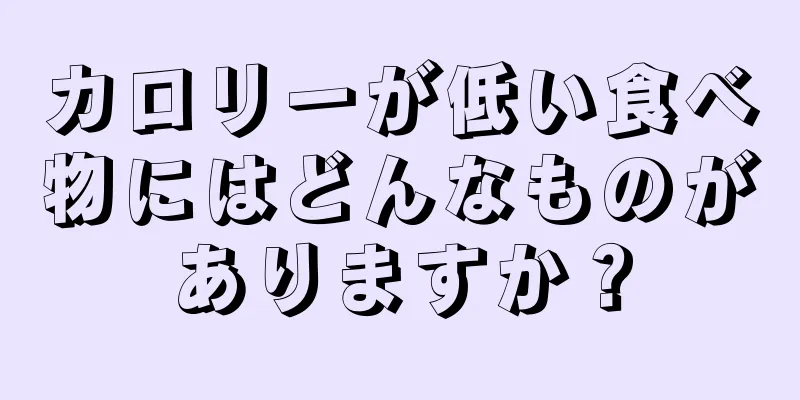カロリーが低い食べ物にはどんなものがありますか？