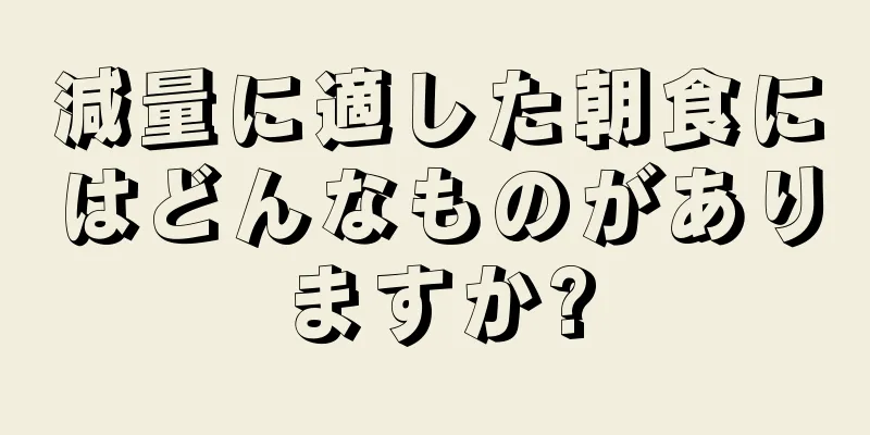 減量に適した朝食にはどんなものがありますか?