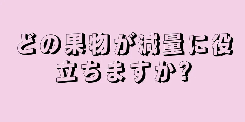 どの果物が減量に役立ちますか?