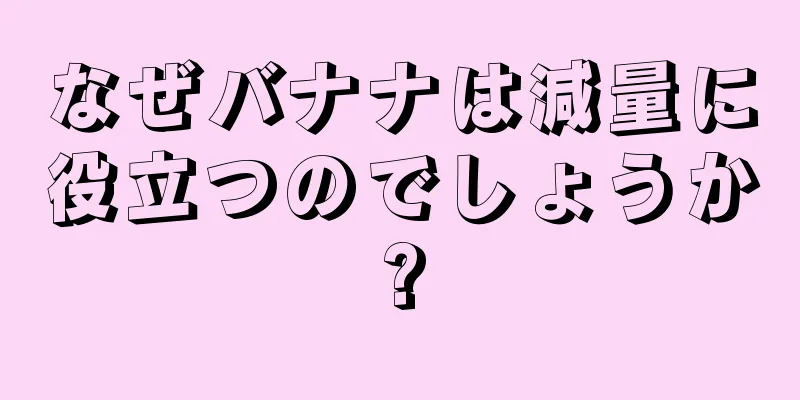 なぜバナナは減量に役立つのでしょうか?
