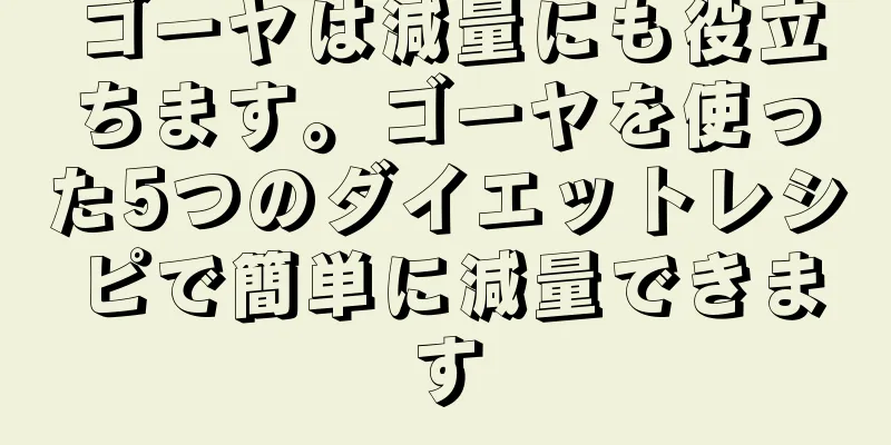 ゴーヤは減量にも役立ちます。ゴーヤを使った5つのダイエットレシピで簡単に減量できます