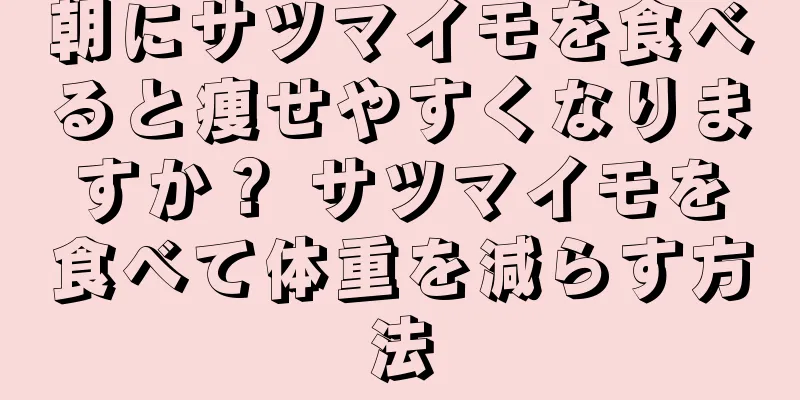 朝にサツマイモを食べると痩せやすくなりますか？ サツマイモを食べて体重を減らす方法