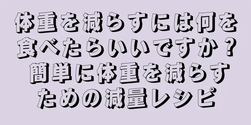 体重を減らすには何を食べたらいいですか？ 簡単に体重を減らすための減量レシピ