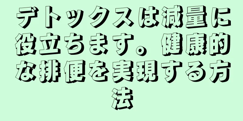 デトックスは減量に役立ちます。健康的な排便を実現する方法