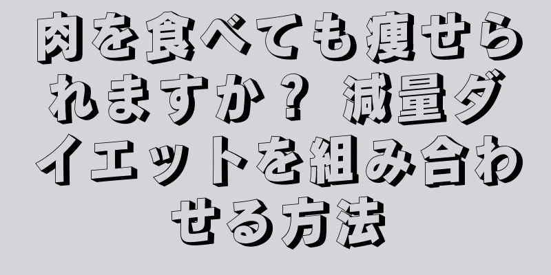 肉を食べても痩せられますか？ 減量ダイエットを組み合わせる方法