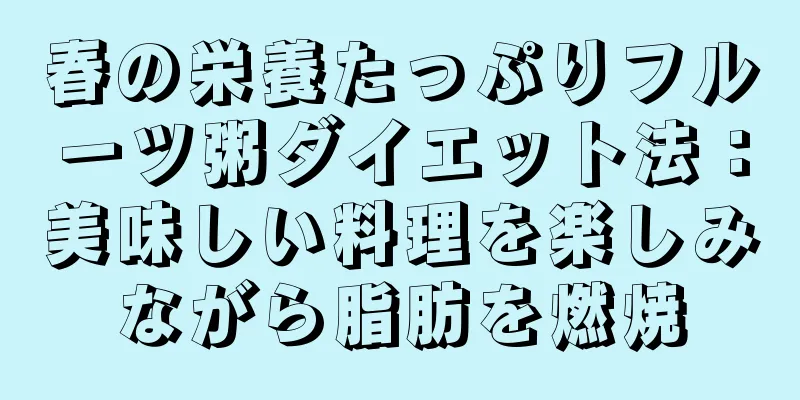 春の栄養たっぷりフルーツ粥ダイエット法：美味しい料理を楽しみながら脂肪を燃焼