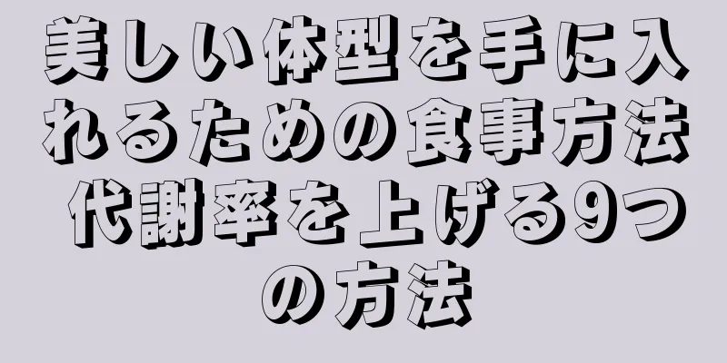 美しい体型を手に入れるための食事方法 代謝率を上げる9つの方法