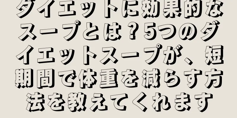 ダイエットに効果的なスープとは？5つのダイエットスープが、短期間で体重を減らす方法を教えてくれます