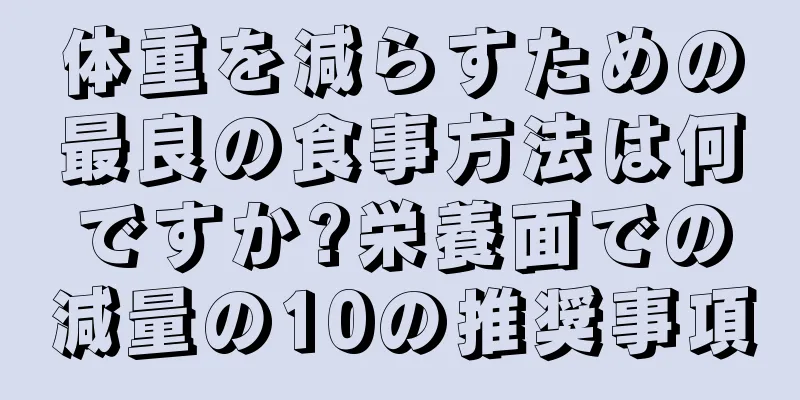 体重を減らすための最良の食事方法は何ですか?栄養面での減量の10の推奨事項