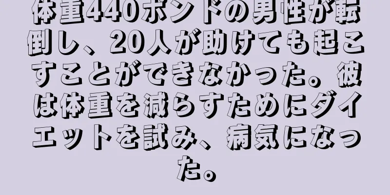 体重440ポンドの男性が転倒し、20人が助けても起こすことができなかった。彼は体重を減らすためにダイエットを試み、病気になった。