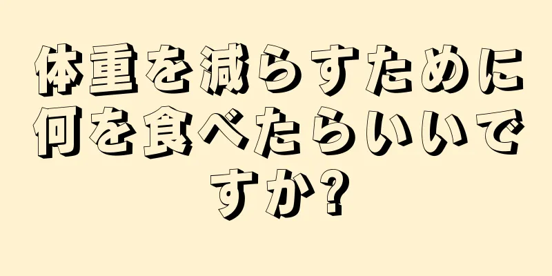 体重を減らすために何を食べたらいいですか?