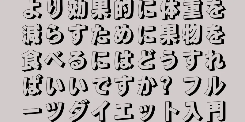 より効果的に体重を減らすために果物を食べるにはどうすればいいですか? フルーツダイエット入門