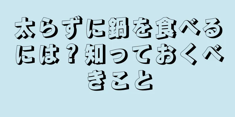 太らずに鍋を食べるには？知っておくべきこと