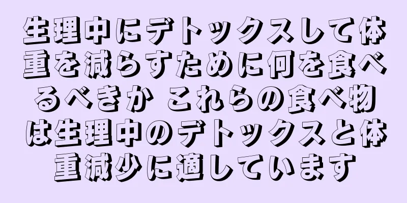 生理中にデトックスして体重を減らすために何を食べるべきか これらの食べ物は生理中のデトックスと体重減少に適しています