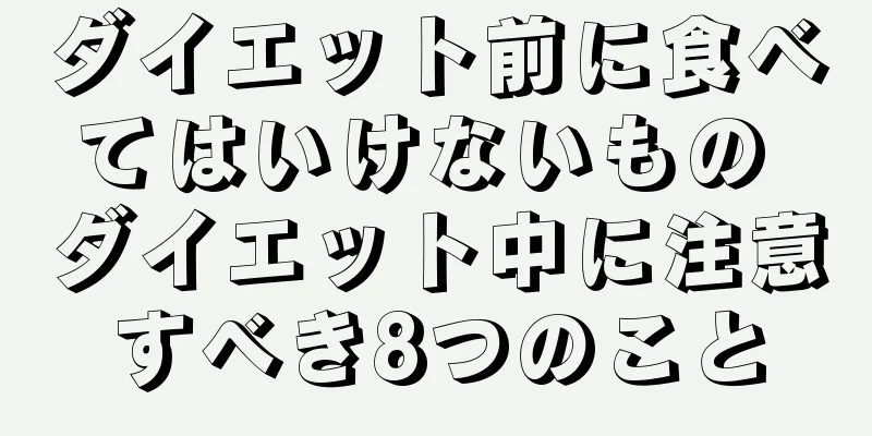 ダイエット前に食べてはいけないもの ダイエット中に注意すべき8つのこと