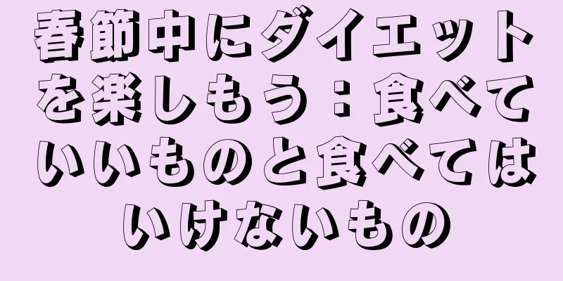 春節中にダイエットを楽しもう：食べていいものと食べてはいけないもの